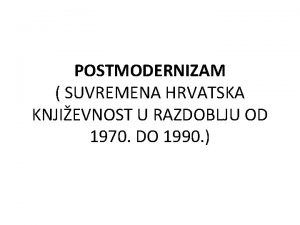 POSTMODERNIZAM SUVREMENA HRVATSKA KNJIEVNOST U RAZDOBLJU OD 1970