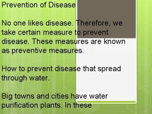 Prevention of Disease No one likes disease Therefore