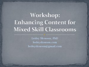 Workshop Enhancing Content for Mixed Skill Classrooms Lesley