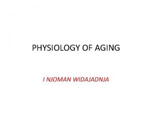 PHYSIOLOGY OF AGING I NJOMAN WIDAJADNJA Introduction Background