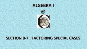 ALGEBRA I SECTION 8 7 FACTORING SPECIAL CASES