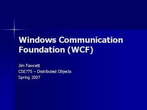 Windows Communication Foundation WCF Jim Fawcett CSE 775