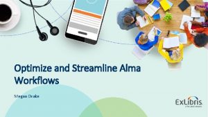 Optimize and Streamline Alma Workflows Megan Drake 2019