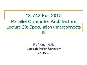 18 742 Fall 2012 Parallel Computer Architecture Lecture