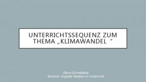 UNTERRICHTSSEQUENZ ZUM THEMA KLIMAWANDEL Elena Schmdeke Seminar Digitale