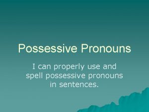 Possessive Pronouns I can properly use and spell