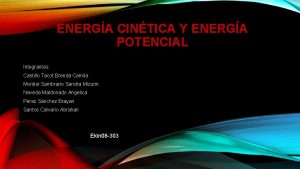 ENERGA CINTICA Y ENERGA POTENCIAL Integrantes Castillo Tacot
