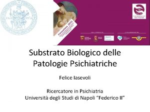 Substrato Biologico delle Patologie Psichiatriche Felice Iasevoli Ricercatore