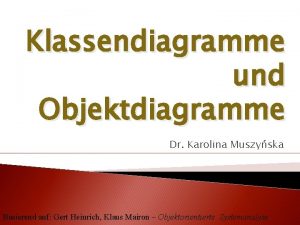 Klassendiagramme und Objektdiagramme Dr Karolina Muszyska Basierend auf