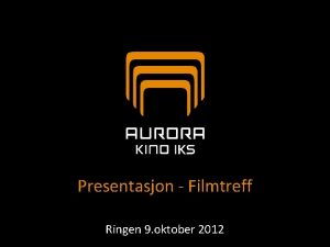 Presentasjon Filmtreff Ringen 9 oktober 2012 Aurora kino