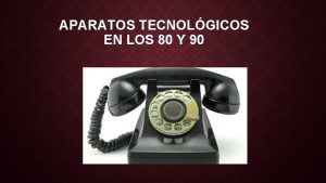 APARATOS TECNOLGICOS EN LOS 80 Y 90 La