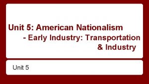 Unit 5 American Nationalism Early Industry Transportation Industry