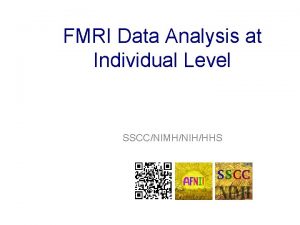 FMRI Data Analysis at Individual Level SSCCNIMHNIHHHS Overview