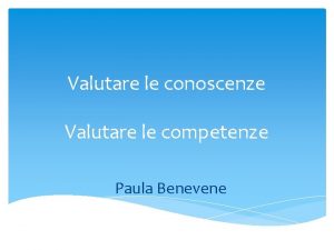 Valutare le conoscenze Valutare le competenze Paula Benevene