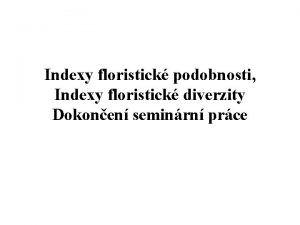 Indexy floristick podobnosti Indexy floristick diverzity Dokonen seminrn