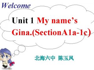 Welcome Unit 1 My names Gina Section A