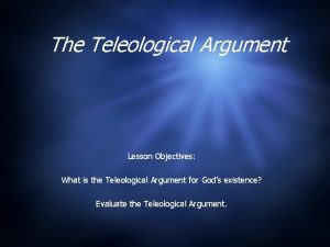 The Teleological Argument Lesson Objectives What is the