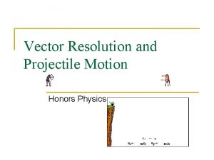 Vector Resolution and Projectile Motion Honors Physics Vector