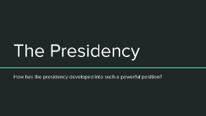 The Presidency How has the presidency developed into