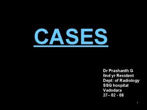 CASES Dr Prashanth G IInd yr Resident Dept