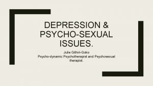 DEPRESSION PSYCHOSEXUAL ISSUES Julie GithiriGoko Psychodynamic Psychotherapist and