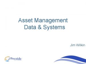 Asset Management Data Systems Jim Wilkin Asset Management
