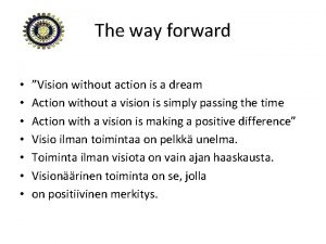 The way forward Vision without action is a