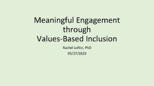 Meaningful Engagement through ValuesBased Inclusion Rachel Loftin Ph