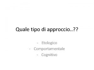 Quale tipo di approccio Etologico Comportamentale Cognitivo Approccio