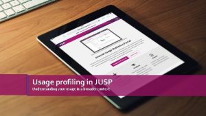 Usage profiling in JUSP Understanding your usage in