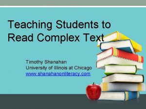 Teaching Students to Read Complex Text Timothy Shanahan