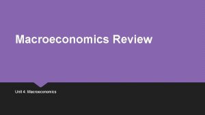 Macroeconomics Review Unit 4 Macroeconomics What is macroeconomics