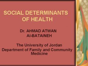 SOCIAL DETERMINANTS OF HEALTH Dr AHMAD ATWAN AlBATAINEH