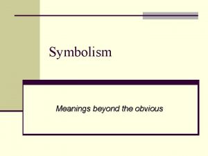 Symbolism Meanings beyond the obvious A symbol is