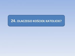 24 DLACZEGO KOCIO KATOLICKI Ekumenizm to nazwa wszystkich