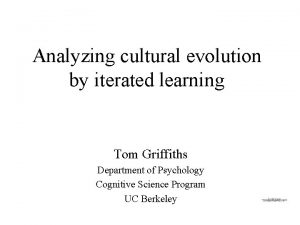 Analyzing cultural evolution by iterated learning Tom Griffiths