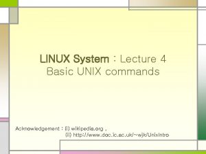 LINUX System Lecture 4 Basic UNIX commands Acknowledgement