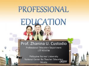 Prof Zhanina U Custodio Professional Education Department LET