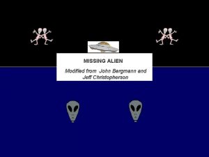 MISSING ALIEN Modified from John Bergmann and Jeff