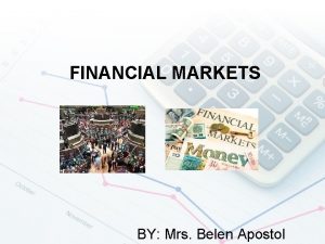 FINANCIAL MARKETS BY Mrs Belen Apostol FINANCIAL MARKETS