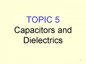 TOPIC 5 Capacitors and Dielectrics 1 Capacitors are