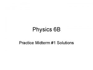 Physics 6 B Practice Midterm 1 Solutions 1