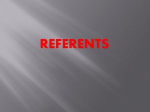 REFERENTS Type of Referents Extension and intension The