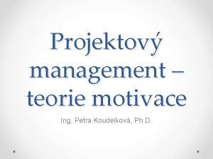 Projektov management teorie motivace Ing Petra Koudelkov Ph