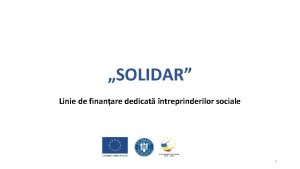 SOLIDAR Linie de finanare dedicat ntreprinderilor sociale 1