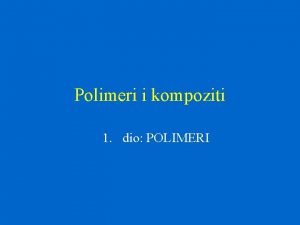 Polimeri i kompoziti 1 dio POLIMERI Polimeri Reakcije