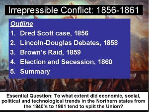 Irrepressible Conflict 1856 1861 Outline 1 Dred Scott