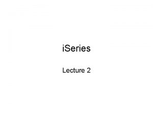 i Series Lecture 2 i Series architecture Several