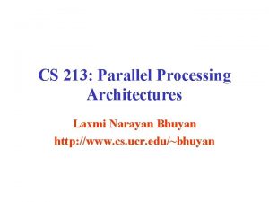 CS 213 Parallel Processing Architectures Laxmi Narayan Bhuyan