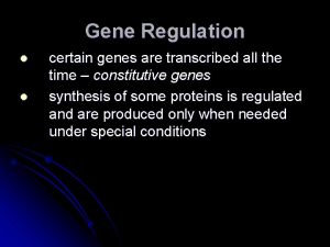 Gene Regulation l l certain genes are transcribed